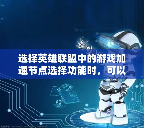 选择英雄联盟中的游戏加速节点选择功能时，可以按照以下步骤进行