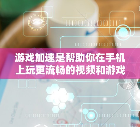 游戏加速是帮助你在手机上玩更流畅的视频和游戏的重要工具。以下是一个详细且有条理的步骤指南，帮助你更好地理解和操作游戏加速工具