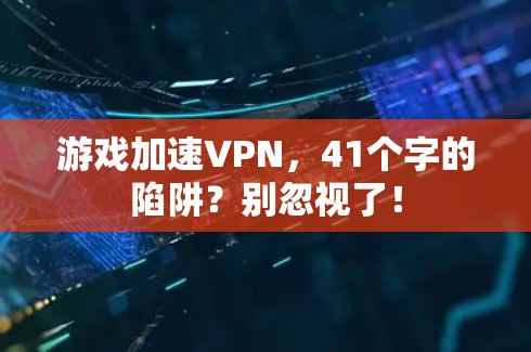 游戏加速VPN，41个字的陷阱？别忽视了！