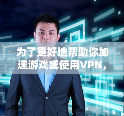 为了更好地帮助你加速游戏或使用VPN，以下是分步骤的建议