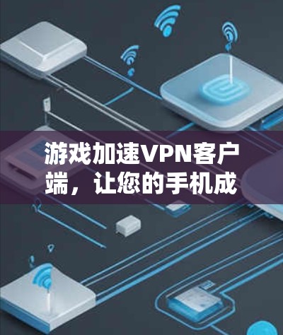游戏加速VPN客户端，让您的手机成为您的游戏助手