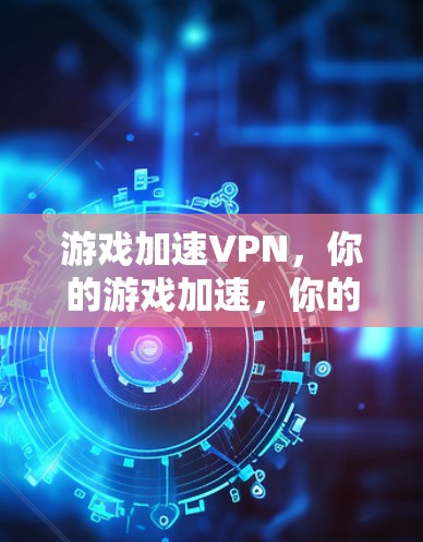 游戏加速VPN，你的游戏加速，你的游戏加速