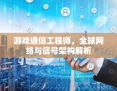 游戏通信工程师，全球网络与信号架构解析