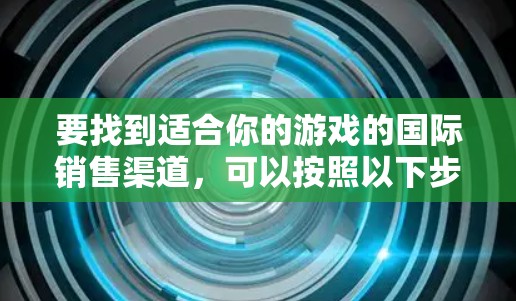 要找到适合你的游戏的国际销售渠道，可以按照以下步骤进行