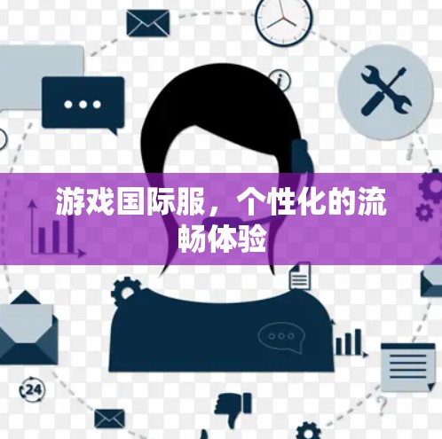 游戏国际服，个性化的流畅体验