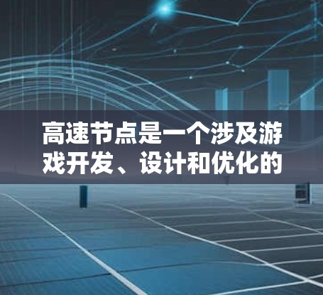 高速节点是一个涉及游戏开发、设计和优化的术语，通常指在游戏运行时或开发过程中，能够快速处理和优化游戏资源和功能的特殊节点或模块。以下是对高速节点的详细分析