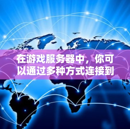 在游戏服务器中，你可以通过多种方式连接到服务器，包括设置客户端与服务器的连接，设置连接助手，或者直接在游戏界面中使用连接按钮。以下是一些常见的情况和步骤指南