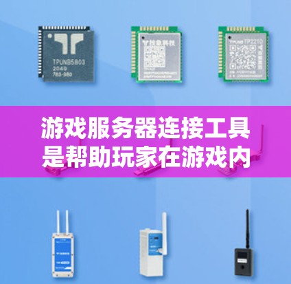 游戏服务器连接工具是帮助玩家在游戏内与服务器进行连接的软件或方法，具体包括以下几种