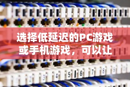 选择低延迟的PC游戏或手机游戏，可以让你的体验更加流畅和持久。以下是一些综合考虑的因素和推荐列表，帮助你做出明智的选择