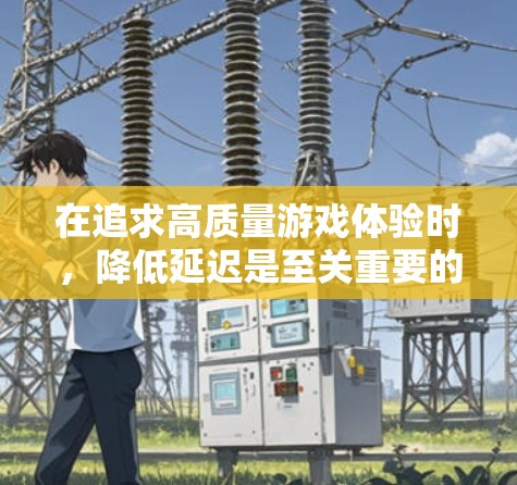 在追求高质量游戏体验时，降低延迟是至关重要的。以下是几种可以减少游戏延迟的方法和工具推荐