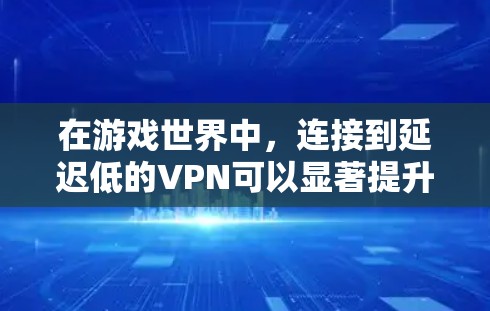 在游戏世界中，连接到延迟低的VPN可以显著提升游戏体验。以下是对游戏低延迟VPN的详细分析和建议