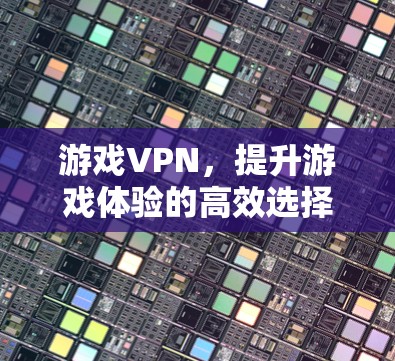游戏VPN，提升游戏体验的高效选择