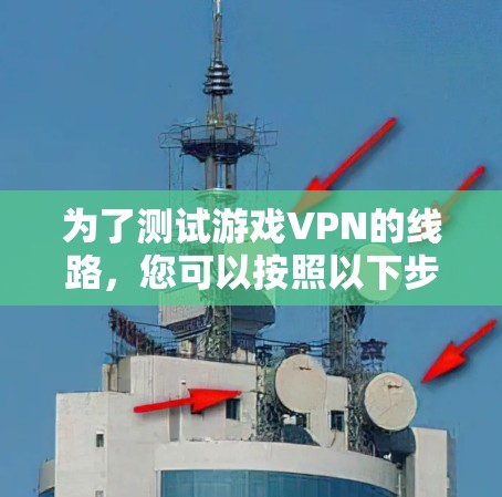 为了测试游戏VPN的线路，您可以按照以下步骤进行
