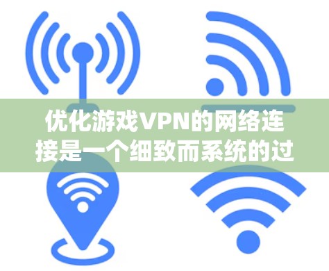 优化游戏VPN的网络连接是一个细致而系统的过程，涉及多个方面。以下是一步步的建议，帮助你提升VPN的稳定性和性能