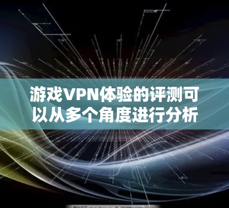 游戏VPN体验的评测可以从多个角度进行分析，但关键点在于游戏本身是在线的，VPN只是为了解决数据传输和隐私保护的问题。以下是一些主要的考虑点