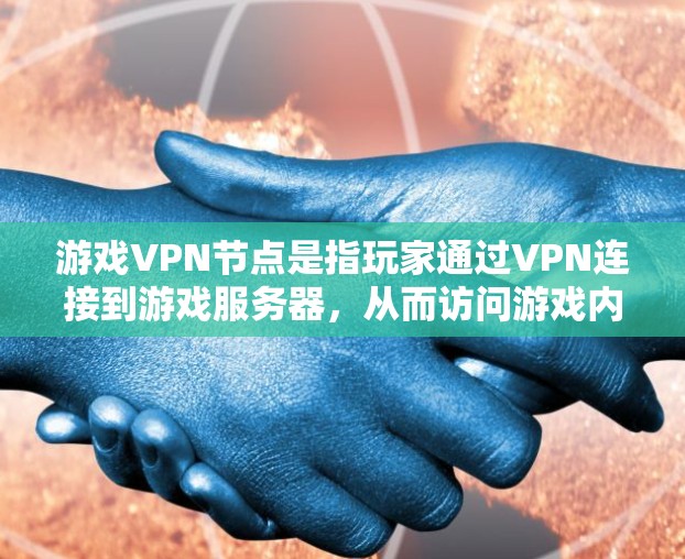 游戏VPN节点是指玩家通过VPN连接到游戏服务器，从而访问游戏内的资源和功能。以下是对游戏VPN节点的详细步骤和注意事项