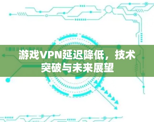 游戏VPN延迟降低，技术突破与未来展望