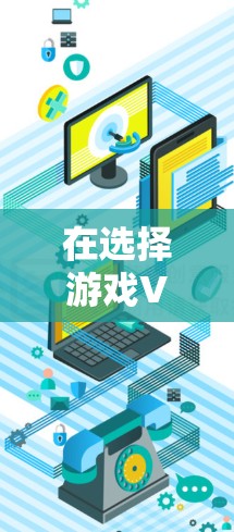 在选择游戏VPN加速器时，首先需要明确自己的游戏类型和设备类型。以下是一个清晰的步骤指南，帮助你做出明智的选择