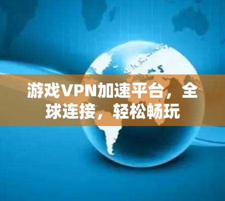游戏VPN加速平台，全球连接，轻松畅玩