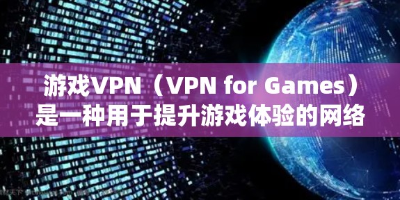 游戏VPN（VPN for Games）是一种用于提升游戏体验的网络服务。以下是对游戏VPN的系统性介绍