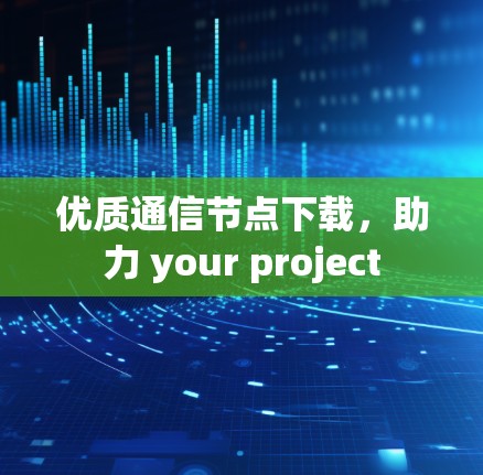 优质通信节点下载，助力 your project