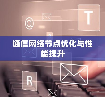 通信网络节点优化与性能提升