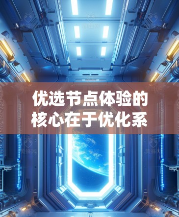 优选节点体验的核心在于优化系统的运行效率、提升用户体验和提高系统稳定性。以下是一些具体的优化方法和建议，帮助你更好地管理节点体验