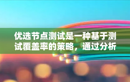 优选节点测试是一种基于测试覆盖率的策略，通过分析测试文档中的测试用例，计算节点的覆盖度，然后选择覆盖度高的节点进行测试。以下是详细的步骤