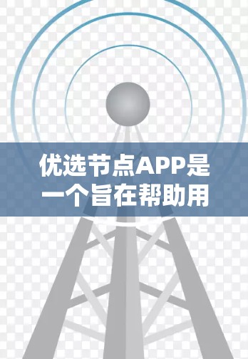优选节点APP是一个旨在帮助用户优化资源管理、节点筛选和资源分配的工具。如果你需要这样的功能，可以考虑以下几种选择