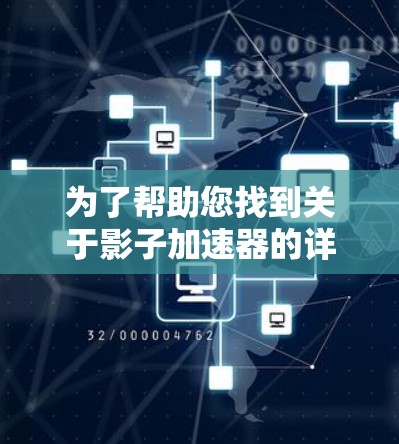 为了帮助您找到关于影子加速器的详细信息，以下是一些步骤