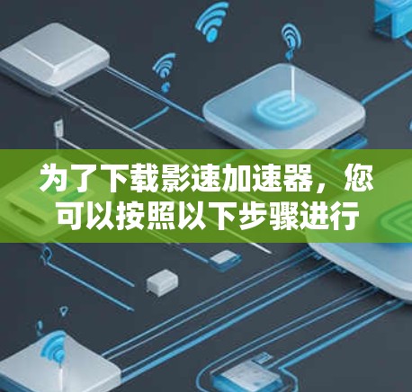 为了下载影速加速器，您可以按照以下步骤进行