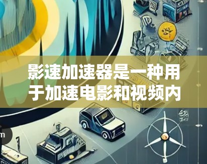 影速加速器是一种用于加速电影和视频内容的设备，通过改变画面速度、音频和同步参数来提升观看体验。以下是对影速加速器的详细分析