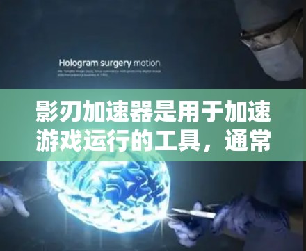 影刃加速器是用于加速游戏运行的工具，通常在虚拟现实（VR）增强现实（AR）或桌面游戏中使用。它能够提升游戏性能，优化运行体验，同时减少资源消耗。以下是关于影刃加速器的详细介绍