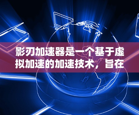 影刃加速器是一个基于虚拟加速的加速技术，旨在帮助用户在游戏时更快地加载内容，从而提升游戏体验。以下是关于影刃加速器网络测试的一些关键信息和步骤