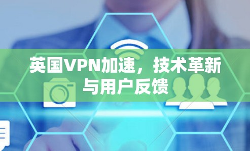 英国VPN加速，技术革新与用户反馈