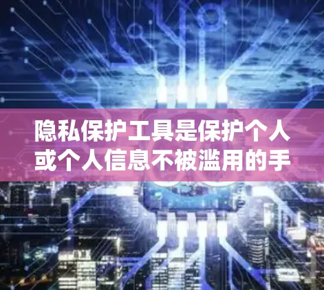 隐私保护工具是保护个人或个人信息不被滥用的手段，涉及加密、身份验证、访问控制、数据压缩、微服务架构等多个方面。以下是系统地学习这些工具及其应用的建议