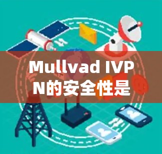 Mullvad IVPN的安全性是一个非常高的标准，通过严格的访问时间、访问次数和访问量指标，它在防御网络攻击方面表现得非常出色。以下是对Mullvad IVPN安全性分析的详细总结