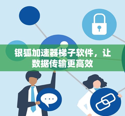 银狐加速器梯子软件，让数据传输更高效