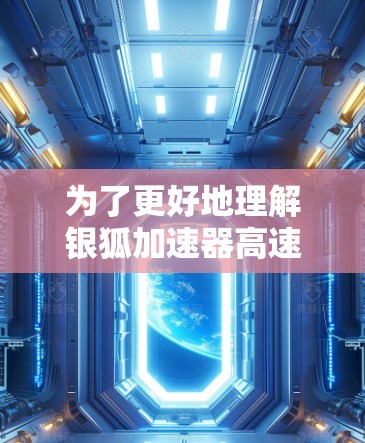 为了更好地理解银狐加速器高速连接的概念，以下是一些关键点的总结和解释