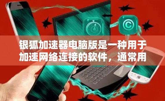 银狐加速器电脑版是一种用于加速网络连接的软件，通常用于提升网络速度。以下是一些关于银狐加速器电脑版的常见问题及其解决方案