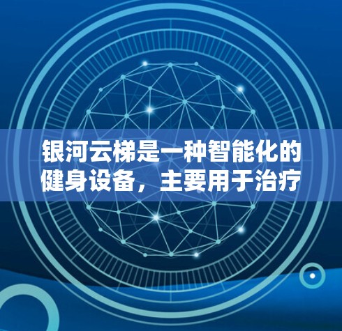 银河云梯是一种智能化的健身设备，主要用于治疗和康复，也可以用于日常锻炼。以下是一些关于银河云梯的使用说明，供您参考