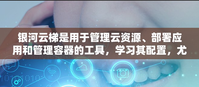 银河云梯是用于管理云资源、部署应用和管理容器的工具，学习其配置，尤其是故障排除和恢复部分，对于优化云资源管理非常有帮助。以下是对银河云梯故障排除和恢复的详细步骤和建议