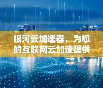 银河云加速器，为您的互联网云加速提供专业解决方案
