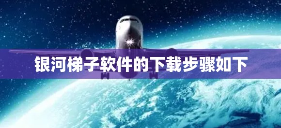银河梯子软件的下载步骤如下