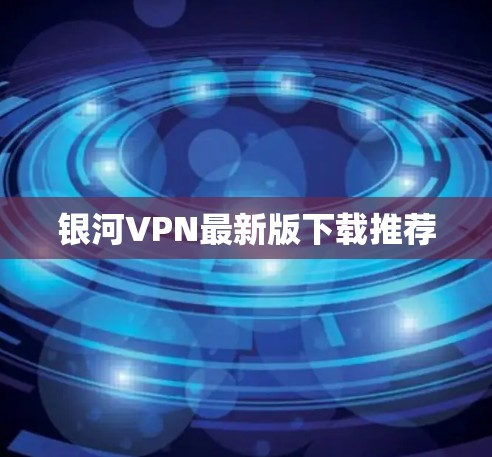 银河VPN最新版下载推荐