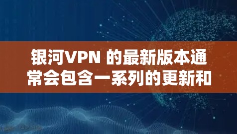 银河VPN 的最新版本通常会包含一系列的更新和改进，以提升安全性和用户体验。以下是一些可能的银河VPN版本更新内容