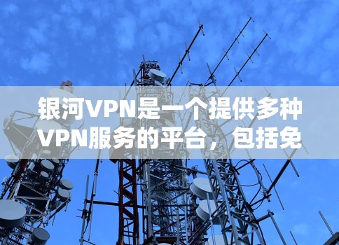 银河VPN是一个提供多种VPN服务的平台，包括免费、会员和游戏版。以下是获取银河VPN的步骤