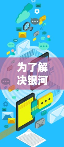 为了解决银河VPN游戏延迟测试的问题，您可以按照以下步骤进行调整和优化