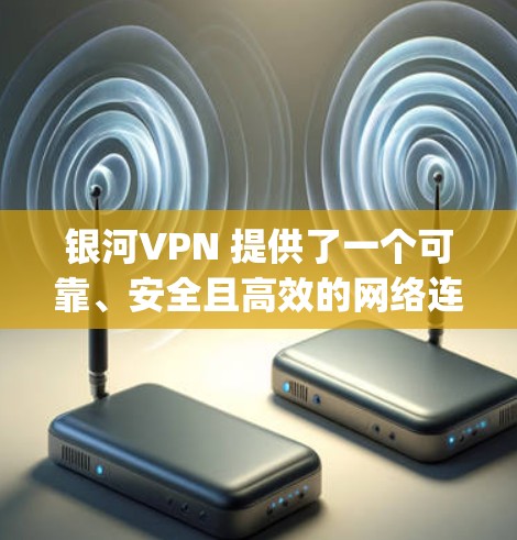 银河VPN 提供了一个可靠、安全且高效的网络连接服务，适合个人用户、企业用户以及 traveling users。以下是对银河VPN性能的比较和分析