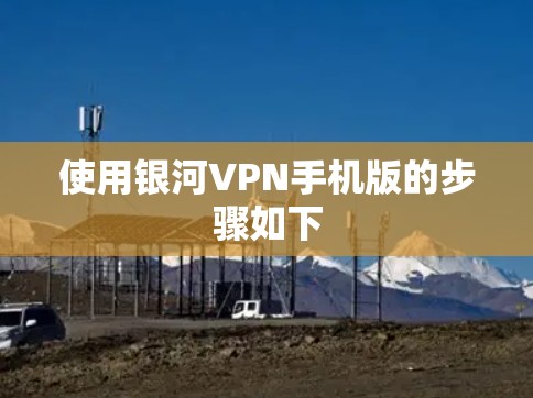 使用银河VPN手机版的步骤如下